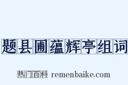 题县圃蕴辉亭组词是什么意思的图片